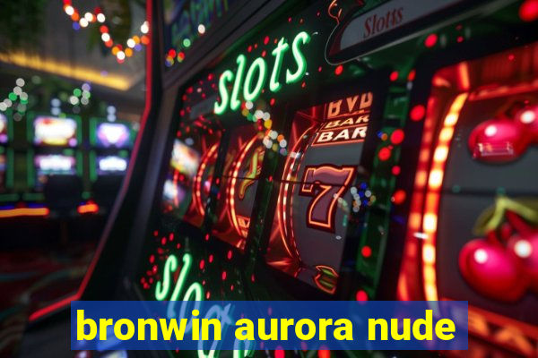 bronwin aurora nude